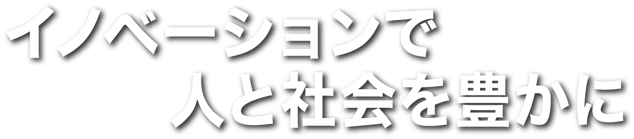 イノベーションで人と社会を豊かに